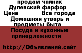 продам чайник Дулевский фарфор › Цена ­ 2 500 - Все города Домашняя утварь и предметы быта » Посуда и кухонные принадлежности   